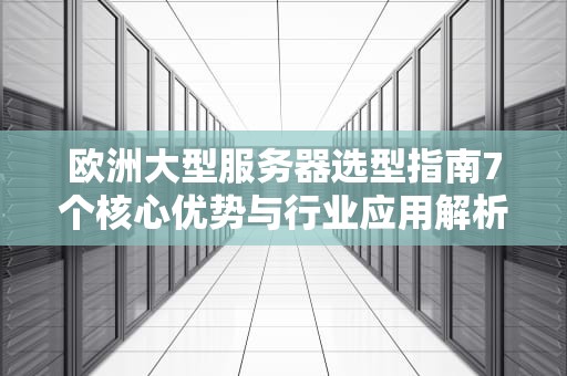 欧洲大型服务器选型指南7个核心优势与行业应用解析
