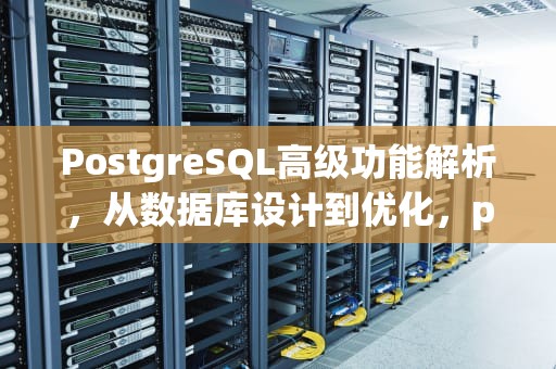 PostgreSQL高级功能解析，从数据库设计到优化，pgsql和mysql的区别
