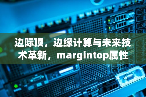 边际顶，边缘计算与未来技术革新，margintop属性