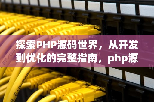 探索PHP源码世界，从开发到优化的完整指南，php源码资源网