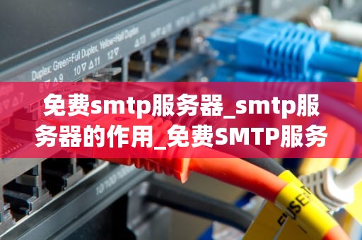 免费smtp服务器_smtp服务器的作用_免费SMTP服务器的探索与应用