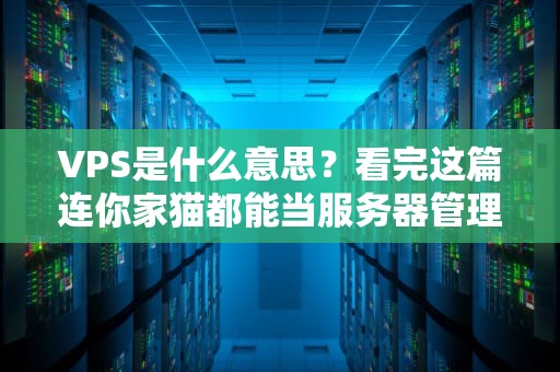 VPS是什么意思？看完这篇连你家猫都能当服务器管理员
