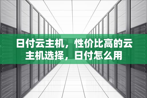 日付云主机，性价比高的云主机选择，日付怎么用