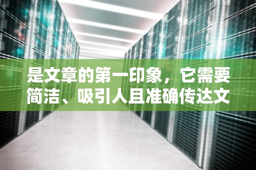 是文章的第一印象，它需要简洁、吸引人且准确传达文章内容。使用关键词和长尾关键词可以提高文章的搜索排名。博客申请理由怎么写