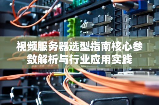 视频服务器选型指南核心参数解析与行业应用实践