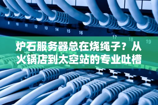 炉石服务器总在烧绳子？从火锅店到太空站的专业吐槽+解决方案