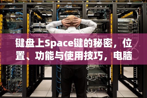 键盘上Space键的秘密，位置、功能与使用技巧，电脑键盘上space键在哪