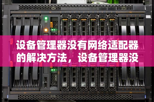 设备管理器没有网络适配器的解决方法，设备管理器没有网络适配器怎么办