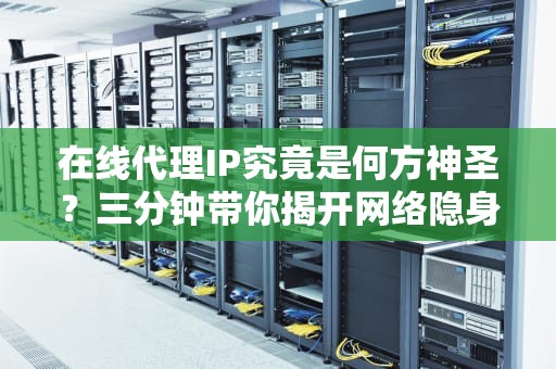 在线代理IP究竟是何方神圣？三分钟带你揭开网络隐身术的魔法面纱
