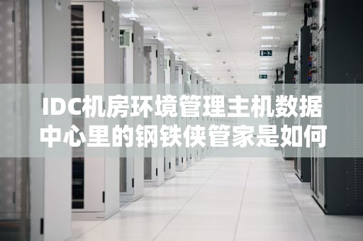 IDC机房环境管理主机数据中心里的钢铁侠管家是如何炼成的？