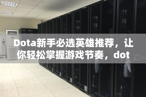 Dota新手必选英雄推荐,让你轻松掌握游戏节奏,dota新手用什么英雄好 Dota新手必选英雄推荐,让你轻松掌握游戏节奏,dota新手用什么英雄好