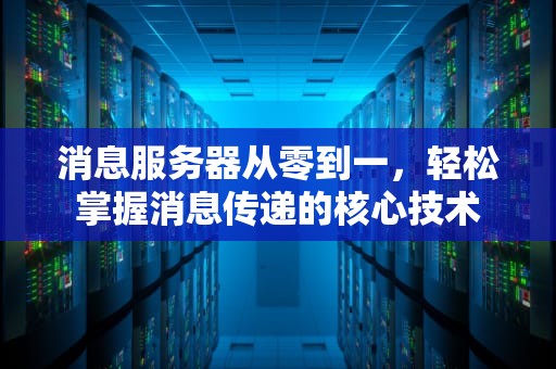 消息服务器从零到一，轻松掌握消息传递的核心技术
