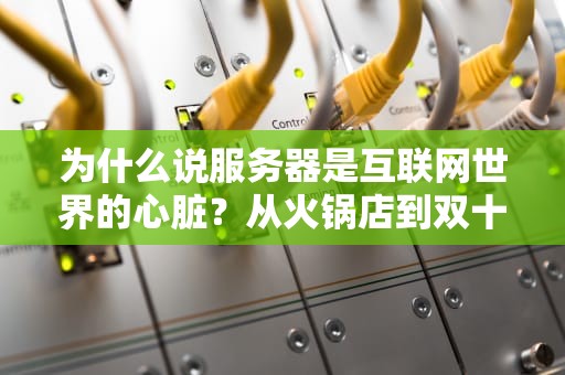 为什么说服务器是互联网世界的心脏？从火锅店到双十一的硬核解读