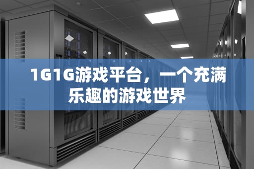 1G1G游戏平台，一个充满乐趣的游戏世界