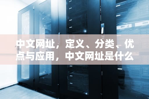 中文网址，定义、分类、优点与应用，中文网址是什么