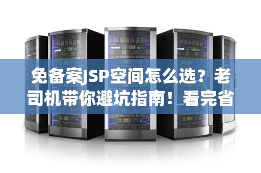 免备案JSP空间怎么选？老司机带你避坑指南！看完省下3个月工资！