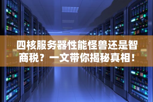 四核服务器性能怪兽还是智商税？一文带你揭秘真相！