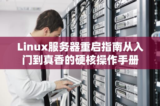 Linux服务器重启指南从入门到真香的硬核操作手册