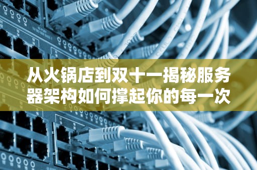 从火锅店到双十一揭秘服务器架构如何撑起你的每一次剁手
