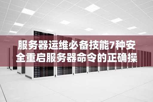 服务器运维必备技能7种安全重启服务器命令的正确操作指南