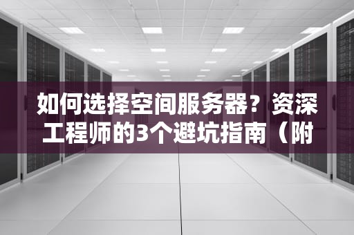 如何选择空间服务器？资深工程师的3个避坑指南（附真人真事）
