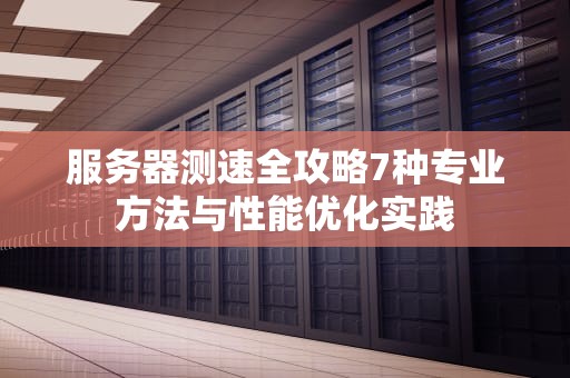 服务器测速全攻略7种专业方法与性能优化实践