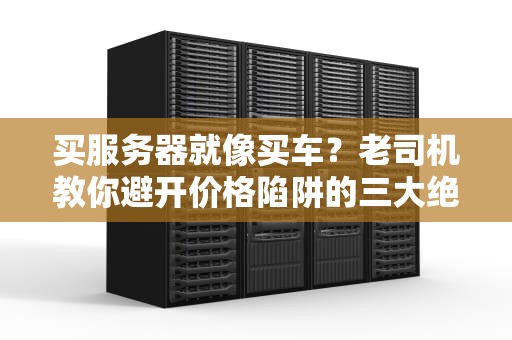 买服务器就像买车？老司机教你避开价格陷阱的三大绝招