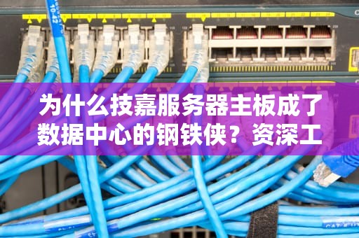 为什么技嘉服务器主板成了数据中心的钢铁侠？资深工程师带你拆解黑科技