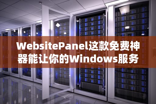 WebsitePanel这款免费神器能让你的Windows服务器管理效率翻倍？资深站长亲测！