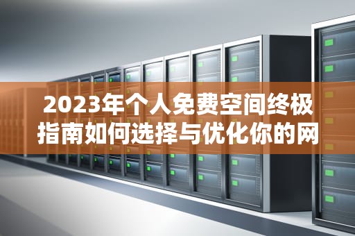 2023年个人免费空间终极指南如何选择与优化你的网络据点