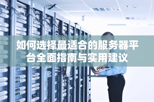 如何选择最适合的服务器平台全面指南与实用建议