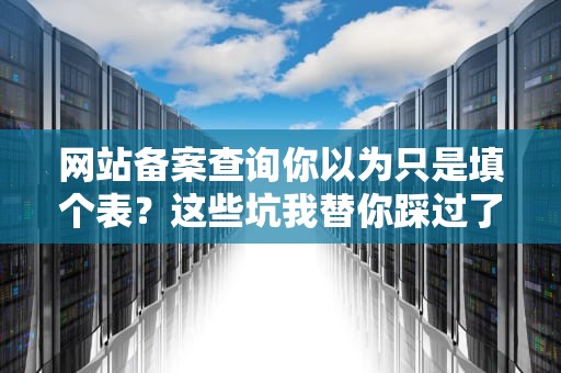 网站备案查询你以为只是填个表？这些坑我替你踩过了！