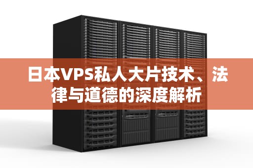 日本VPS私人大片技术、法律与道德的深度解析