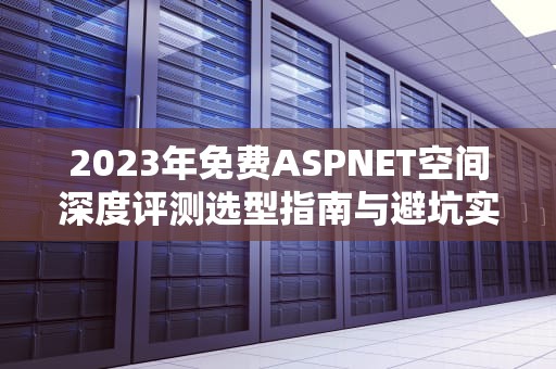 2023年免费ASPNET空间深度评测选型指南与避坑实践