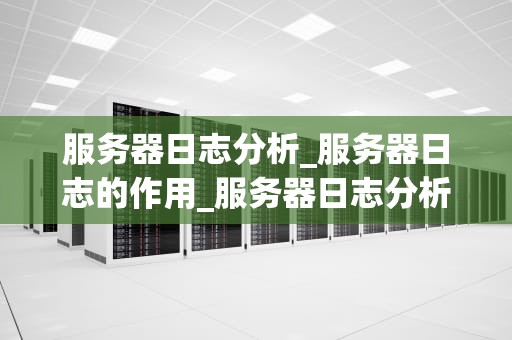 服务器日志分析_服务器日志的作用_服务器日志分析的关键词研究