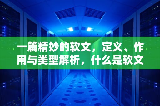 一篇精妙的软文，定义、作用与类型解析，什么是软文写作
