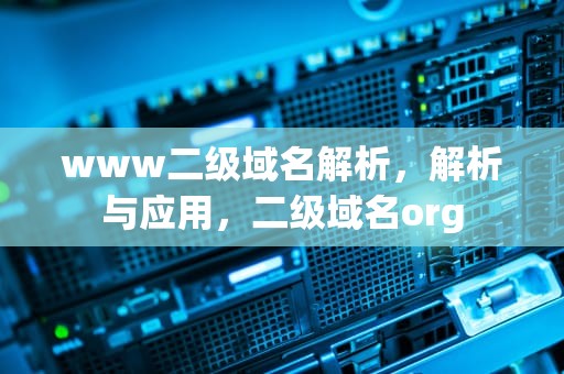 www二级域名解析，解析与应用，二级域名org