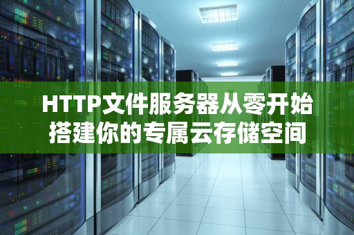 HTTP文件服务器从零开始搭建你的专属云存储空间