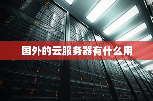 国外的云服务器有什么用
