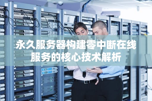 永久服务器构建零中断在线服务的核心技术解析