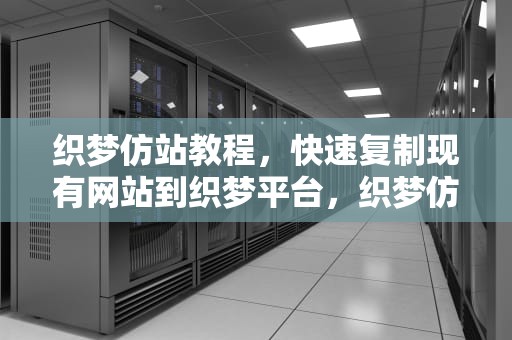 织梦仿站教程，快速复制现有网站到织梦平台，织梦仿站教程傻瓜式