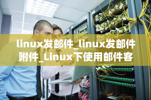 linux发邮件_linux发邮件附件_Linux下使用邮件客户端发送邮件