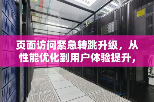 页面访问紧急转跳升级，从性能优化到用户体验提升，页面访问紧急通知升级