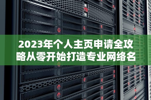 2023年个人主页申请全攻略从零开始打造专业网络名片