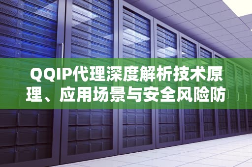QQIP代理深度解析技术原理、应用场景与安全风险防控