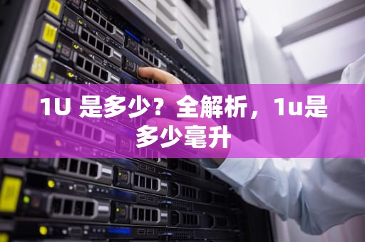 1U 是多少？全解析，1u是多少毫升