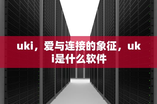 uki，爱与连接的象征，uki是什么软件