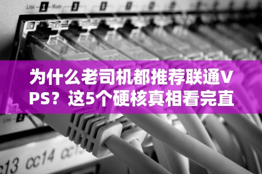 为什么老司机都推荐联通VPS？这5个硬核真相看完直呼真香！