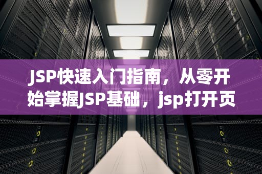 JSP快速入门指南，从零开始掌握JSP基础，jsp打开页面就执行的方法
