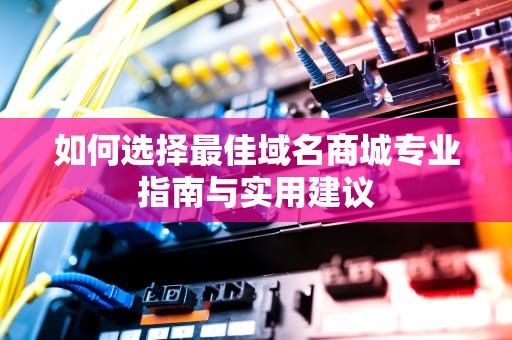 如何选择最佳域名商城专业指南与实用建议